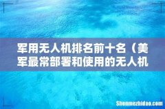 美军最常部署和使用的无人机 军用无人机排名前十名