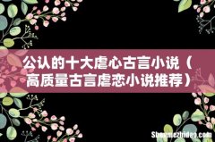 高质量古言虐恋小说推荐 公认的十大虐心古言小说