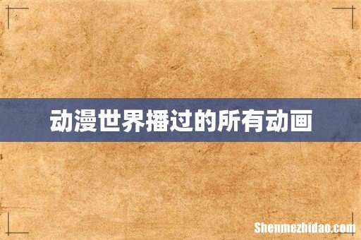 动漫世界播过的所有动画