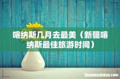 新疆喀纳斯最佳旅游时间 喀纳斯几月去最美