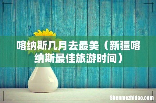 新疆喀纳斯最佳旅游时间 喀纳斯几月去最美