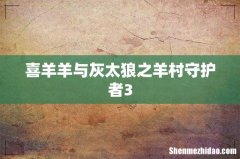 喜羊羊与灰太狼之羊村守护者3