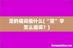 “足”字怎么组词？ 足的组词组什么