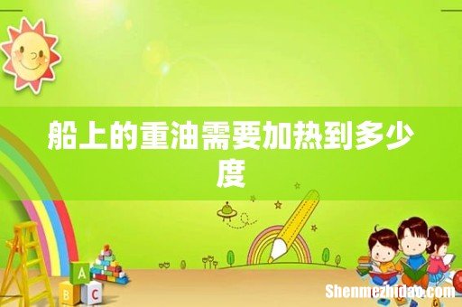 船上的重油需要加热到多少度