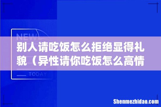 别人请吃饭怎么拒绝显得礼貌(异性请你吃饭怎么高情商拒绝)