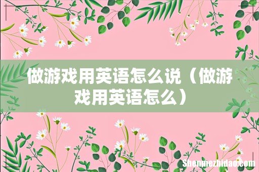 做游戏用英语怎么 做游戏用英语怎么说