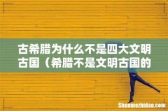 希腊不是文明古国的原因 古希腊为什么不是四大文明古国