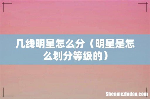 明星是怎么划分等级的 几线明星怎么分