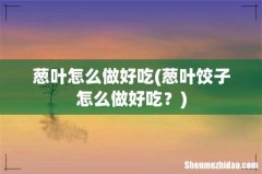 葱叶饺子怎么做好吃？ 葱叶怎么做好吃