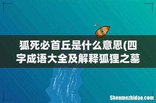 四字成语大全及解释狐狸之墓 狐死必首丘是什么意思
