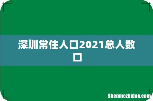 深圳常住人口2021总人数口