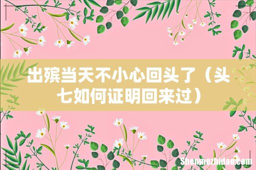 头七如何证明回来过 出殡当天不小心回头了