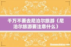 尼泊尔旅游要注意什么 千万不要去尼泊尔旅游