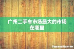 广州二手车市场最大的市场在哪里