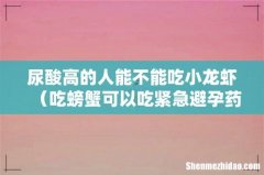 吃螃蟹可以吃紧急避孕药吗 尿酸高的人能不能吃小龙虾