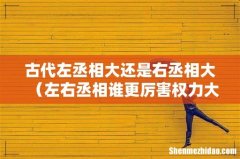 左右丞相谁更厉害权力大 古代左丞相大还是右丞相大