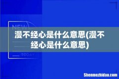漫不经心是什么意思 漫不经心是什么意思