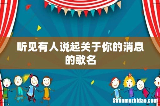 听见有人说起关于你的消息的歌名
