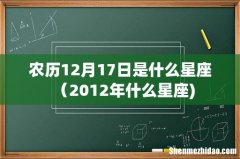 农历12月17日是什么星座（2012年什么星座)