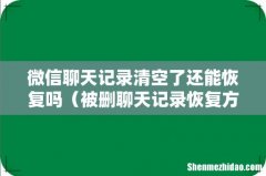 被删聊天记录恢复方法 微信聊天记录清空了还能恢复吗