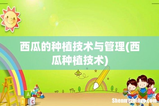 西瓜种植技术 西瓜的种植技术与管理