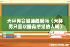 天秤男只喜欢睡有感觉的人吗 天秤男会越睡越爱吗