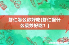虾仁配什么菜炒好吃？ 虾仁怎么炒好吃