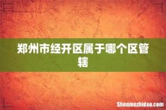 郑州市经开区属于哪个区管辖