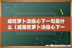 咸菜吃萝卜淡操心下一句 咸吃萝卜淡操心下一句是什么