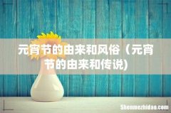 元宵节的由来和风俗（元宵节的由来和传说)
