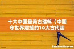 中国令世界震撼的10大古代建筑 十大中国最美古建筑