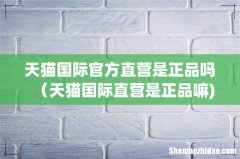 天猫国际官方直营是正品吗（天猫国际直营是正品嘛)