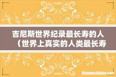 世界上真实的人类最长寿命纪录 吉尼斯世界纪录最长寿的人