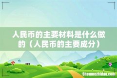 人民币的主要成分 人民币的主要材料是什么做的