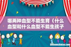 什么血型和什么血型不能生孩子 哪两种血型不能生育