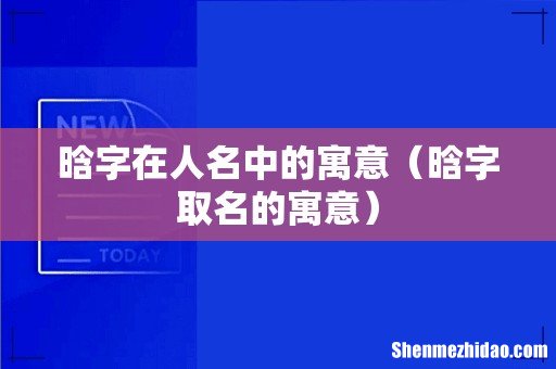 晗字取名的寓意 晗字在人名中的寓意