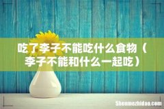李子不能和什么一起吃 吃了李子不能吃什么食物