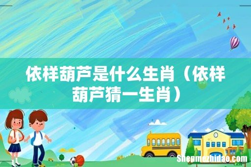 依样葫芦猜一生肖 依样葫芦是什么生肖
