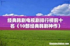 10部经典韩剧神作 经典韩剧电视剧排行榜前十名