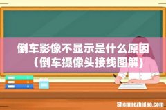 倒车影像不显示是什么原因（倒车摄像头接线图解)