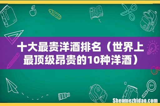 世界上最顶级昂贵的10种洋酒 十大最贵洋酒排名