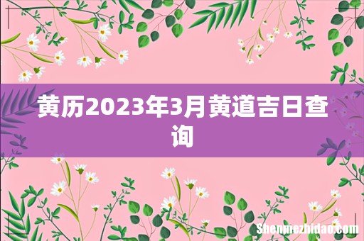 黄历2023年3月黄道吉日查询