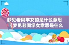 梦见老同学女意思是什么 梦见老同学女的是什么意思