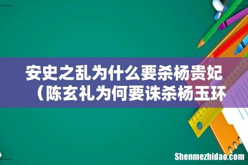 陈玄礼为何要诛杀杨玉环 安史之乱为什么要杀杨贵妃