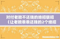 让老赖乖乖还钱的2个绝招 对付老赖不还钱的绝招狠招
