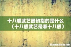 十八般武艺是哪十八般 十八般武艺最初指的是什么