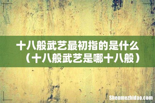十八般武艺是哪十八般 十八般武艺最初指的是什么