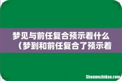 梦到和前任复合了预示着什么 梦见与前任复合预示着什么