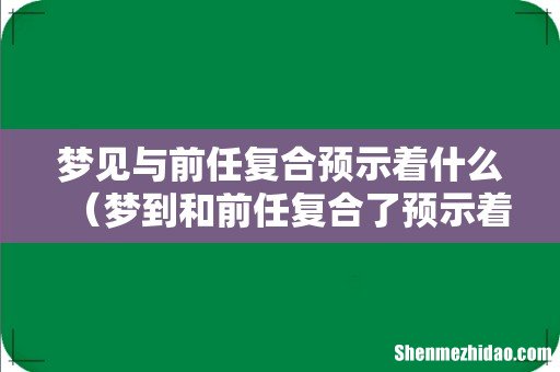 梦到和前任复合了预示着什么 梦见与前任复合预示着什么