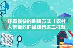 农村人常说的吓掉魂有这三样就能化解 吓着最快的叫魂方法